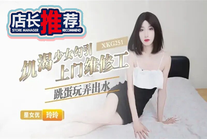 XKG-251 饥渴少女勾引上门维修工 玲玲 - 219