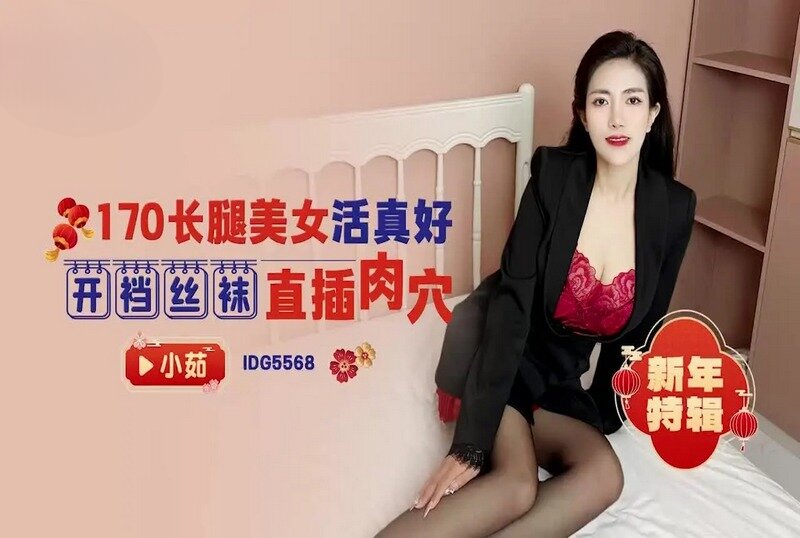 IDG-5568 170长腿美女活真好 小茹-富二代国产，精品永流传！
