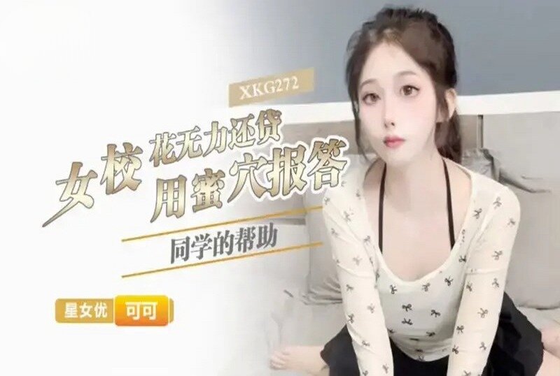 XKG-272 女校花无力还贷用蜜穴报答同学的帮助 可可 - 3842