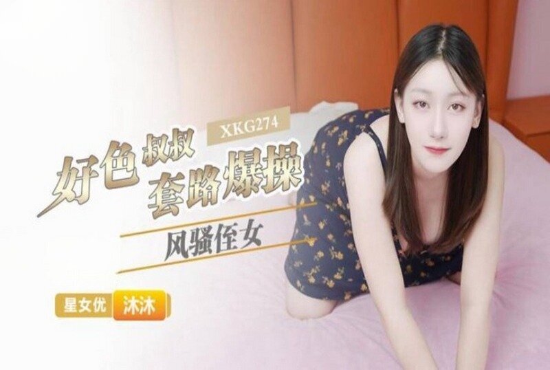 XKG-274 好色叔叔套路爆操风骚侄女 沐沐 - 219