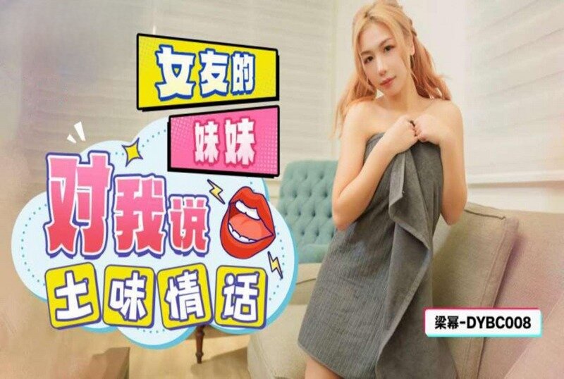 DYBC-008 女友的妹妹对我说土味情话 梁幂 - 219