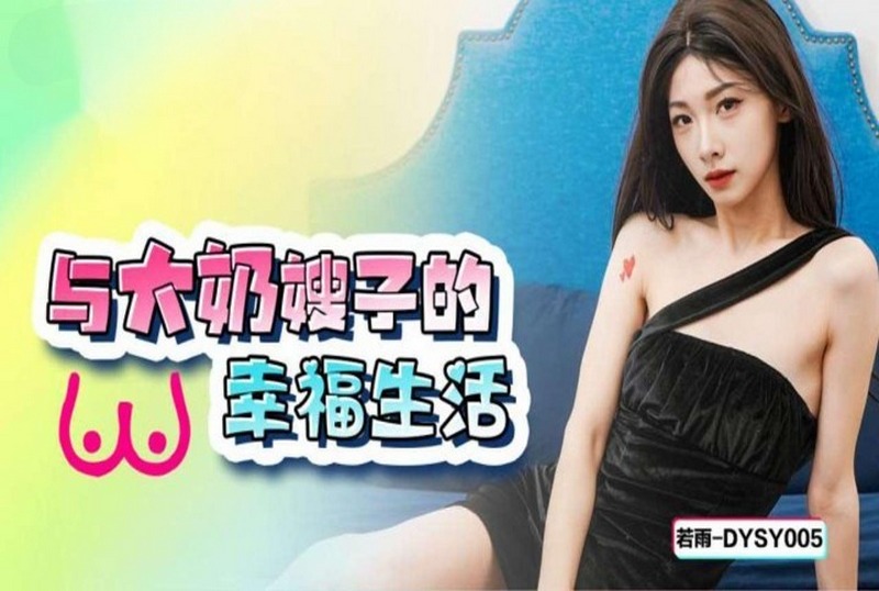 DYSY-005 与大奶嫂子的幸福生活 若雨 - 219