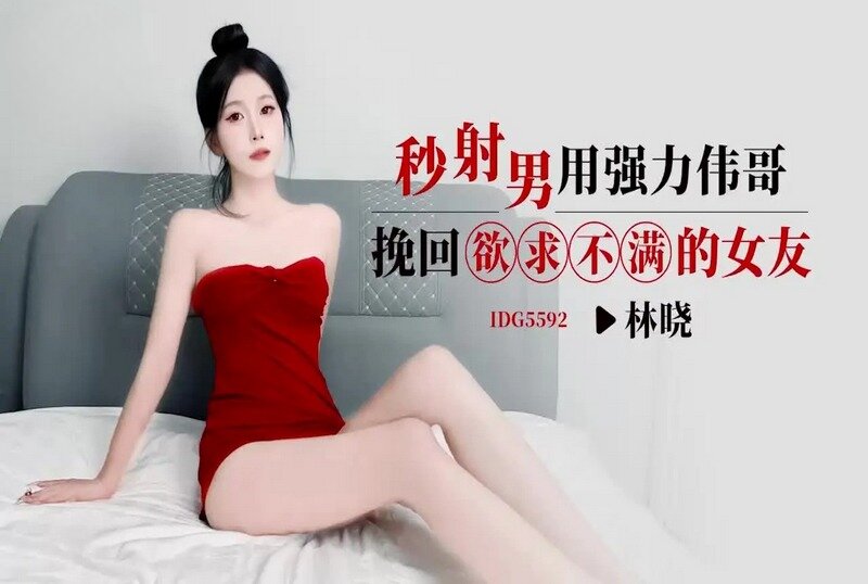 IDG-5592 秒射男用强力伟哥挽回欲求不满的女友 林晓 - 219